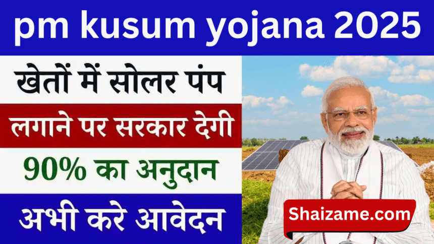 PM Kusum Yojana 2025: किसानों को सौर ऊर्जा से आत्मनिर्भर बनाने की योजना